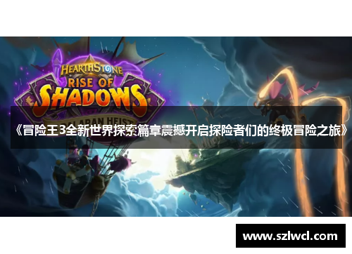 《冒险王3全新世界探索篇章震撼开启探险者们的终极冒险之旅》