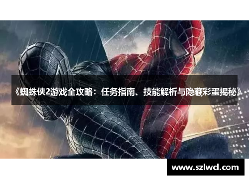 《蜘蛛侠2游戏全攻略：任务指南、技能解析与隐藏彩蛋揭秘》