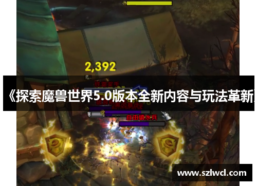 《探索魔兽世界5.0版本全新内容与玩法革新》 《探索魔兽世界5.0版本全新内容与玩法革新》