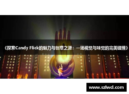 《探索Candy Flick的魅力与创意之源：一场视觉与味觉的完美碰撞》