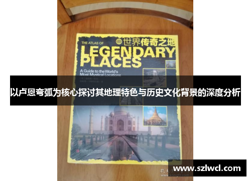 以卢恩弯弧为核心探讨其地理特色与历史文化背景的深度分析